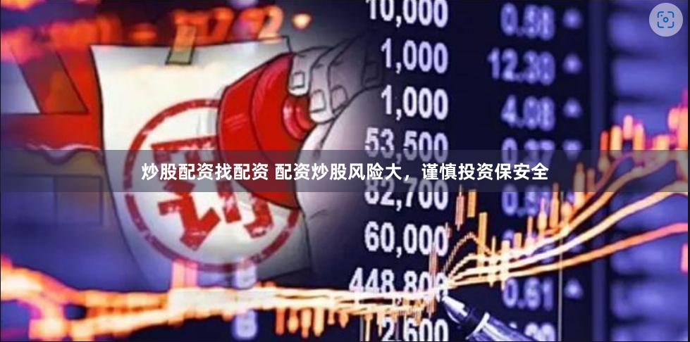 炒股配资找配资 配资炒股风险大，谨慎投资保安全